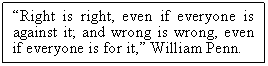 Text Box: Right is right, even if everyone is against it; and wrong is wrong, even if everyone is for it, William Penn.

